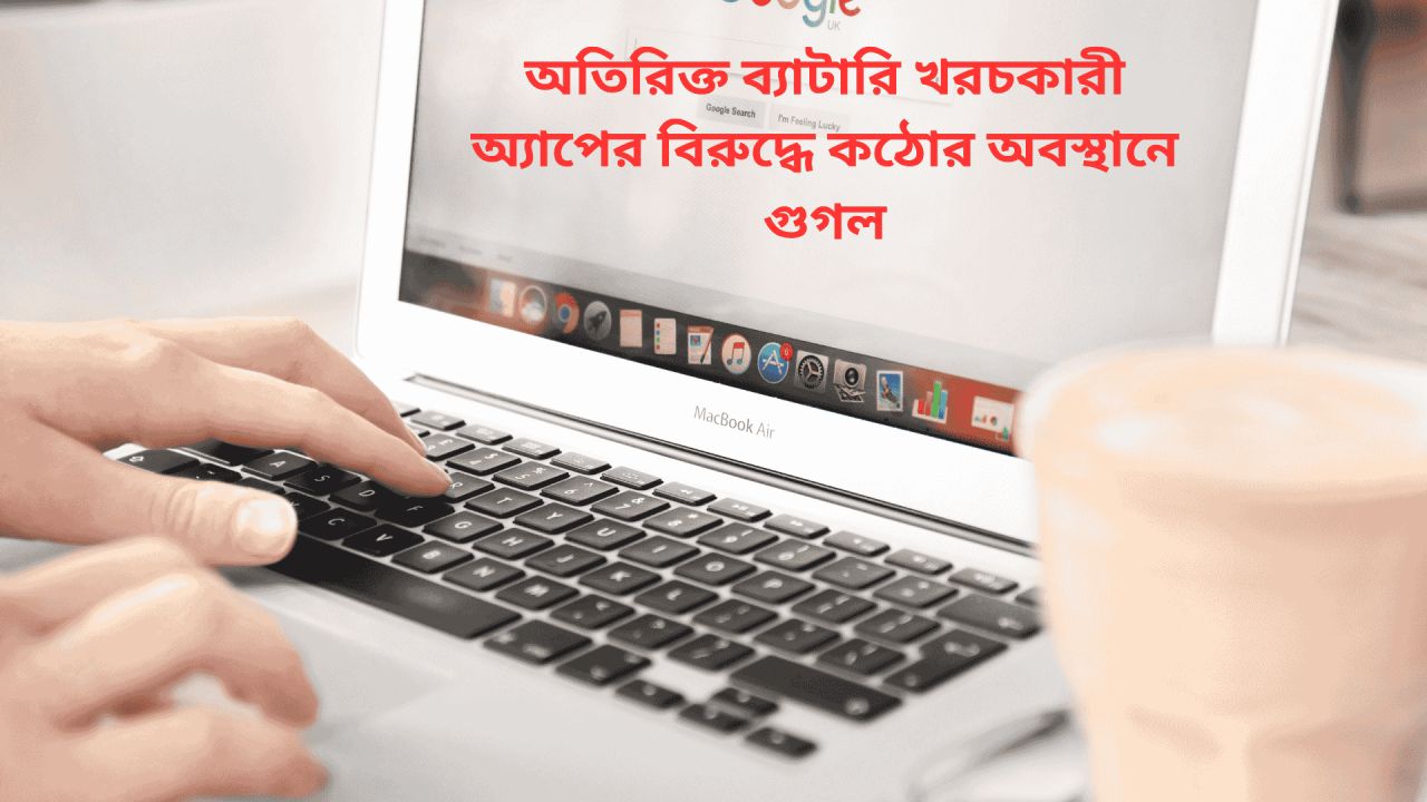 অতিরিক্ত ব্যাটারি খরচকারী অ্যাপের বিরুদ্ধে কঠোর অবস্থানে গুগল